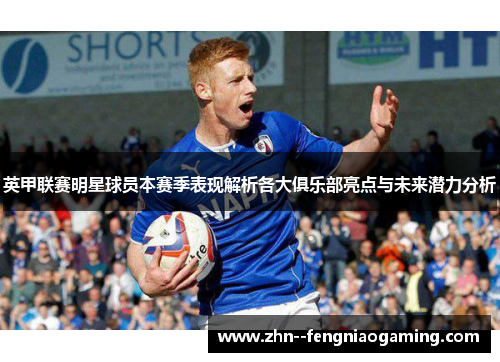 英甲联赛明星球员本赛季表现解析各大俱乐部亮点与未来潜力分析