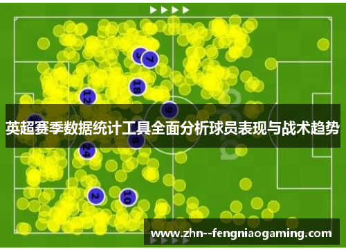 英超赛季数据统计工具全面分析球员表现与战术趋势