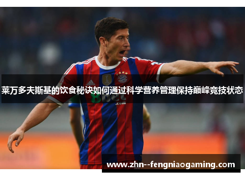 莱万多夫斯基的饮食秘诀如何通过科学营养管理保持巅峰竞技状态