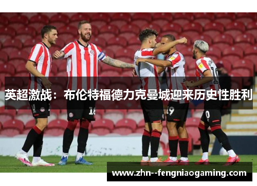 英超激战：布伦特福德力克曼城迎来历史性胜利