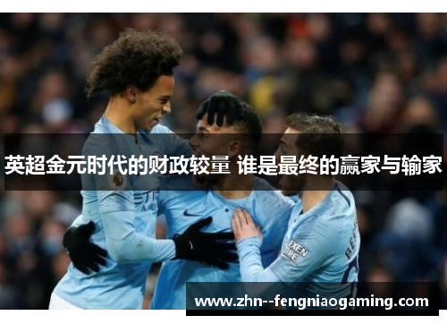 英超金元时代的财政较量 谁是最终的赢家与输家