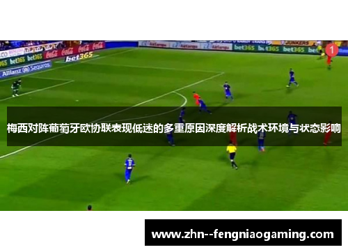 梅西对阵葡萄牙欧协联表现低迷的多重原因深度解析战术环境与状态影响
