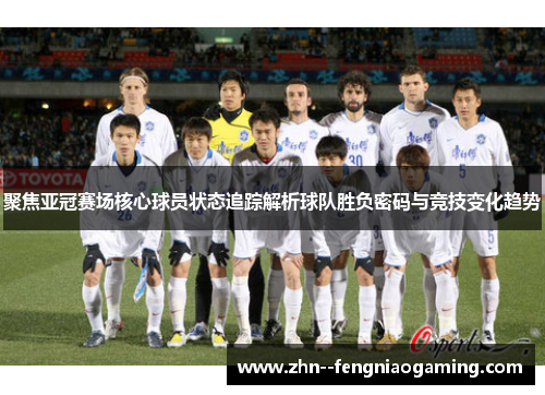 聚焦亚冠赛场核心球员状态追踪解析球队胜负密码与竞技变化趋势