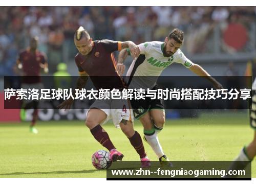 萨索洛足球队球衣颜色解读与时尚搭配技巧分享