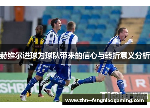 赫维尔进球为球队带来的信心与转折意义分析