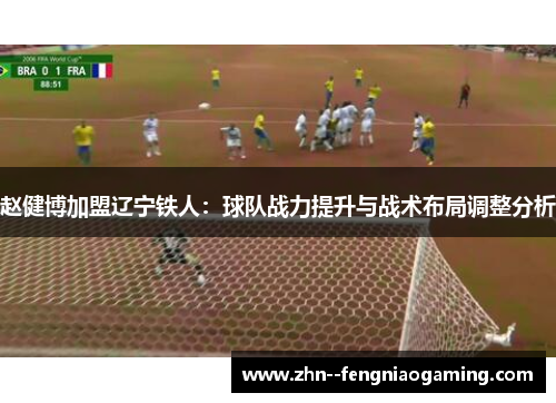 赵健博加盟辽宁铁人：球队战力提升与战术布局调整分析