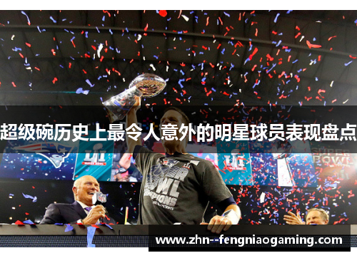 超级碗历史上最令人意外的明星球员表现盘点