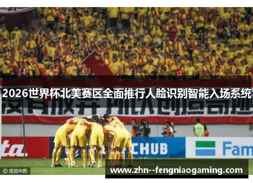 2026世界杯北美赛区全面推行人脸识别智能入场系统