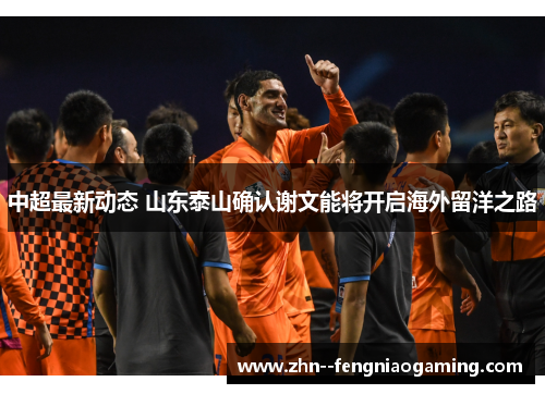 中超最新动态 山东泰山确认谢文能将开启海外留洋之路