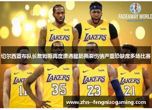 切尔西宣布队长詹姆斯再度遭遇腿筋撕裂伤情严重恐缺席多场比赛