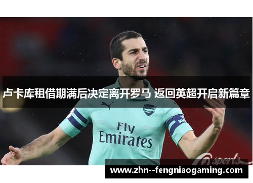 卢卡库租借期满后决定离开罗马 返回英超开启新篇章