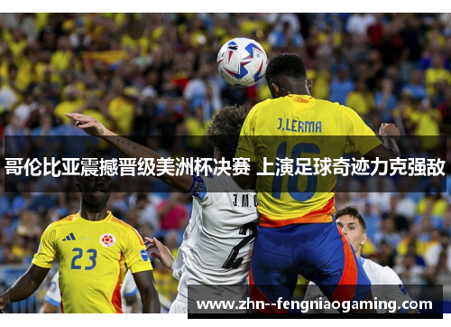 哥伦比亚震撼晋级美洲杯决赛 上演足球奇迹力克强敌