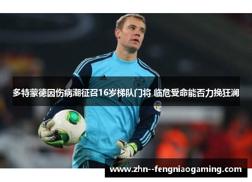 多特蒙德因伤病潮征召16岁梯队门将 临危受命能否力挽狂澜