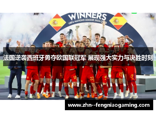 法国逆袭西班牙勇夺欧国联冠军 展现强大实力与决胜时刻