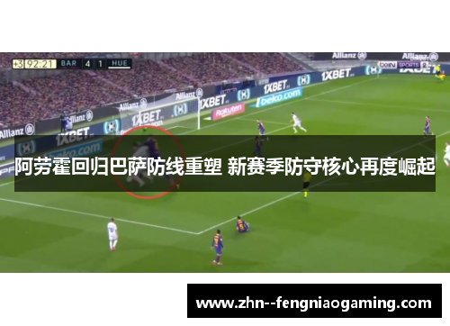 阿劳霍回归巴萨防线重塑 新赛季防守核心再度崛起