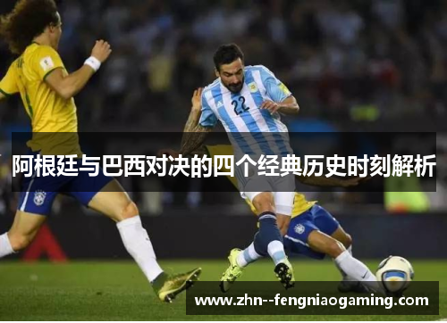 阿根廷与巴西对决的四个经典历史时刻解析