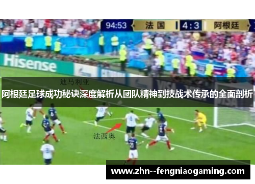 阿根廷足球成功秘诀深度解析从团队精神到技战术传承的全面剖析