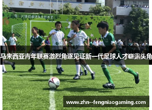马来西亚青年联赛激烈角逐见证新一代足球人才崭露头角