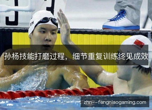 孙杨技能打磨过程，细节重复训练终见成效
